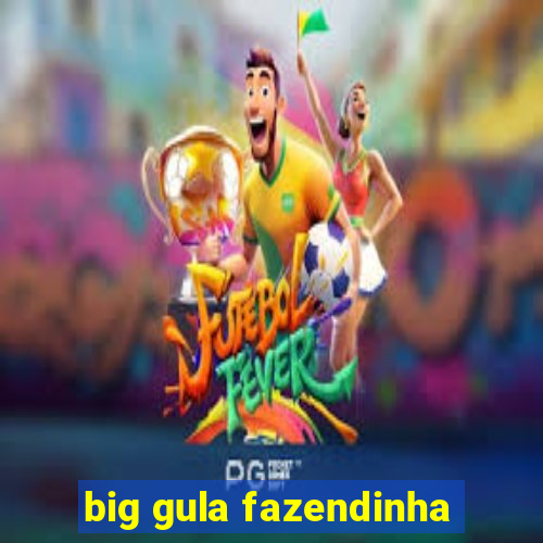 big gula fazendinha